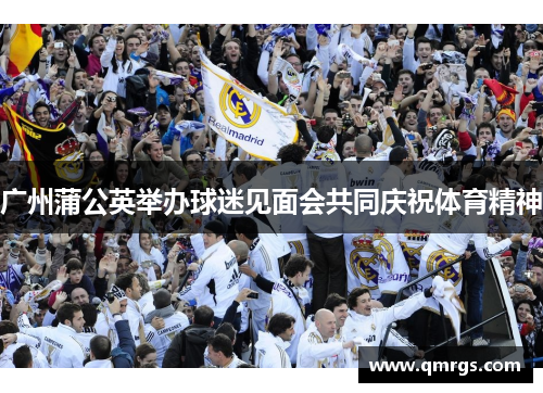 广州蒲公英举办球迷见面会共同庆祝体育精神