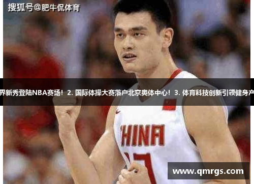 1. 体育界新秀登陆NBA赛场！2. 国际体操大赛落户北京奥体中心！3. 体育科技创新引领健身产业革新！
